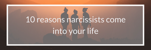 10 reasons narcissists come into your life