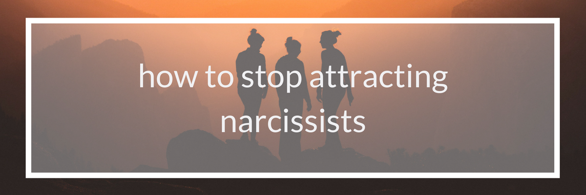 how to stop attracting narcissists